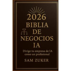 Zuker, Sam BIBLiA DE NEGOCIOS DE IA 2026: Dirige tu negocio de IA como un profesional Zuker, Sam BIBLiA DE NEGOCIOS DE IA 2026: Dirige tu negocio de IA como un profesional
