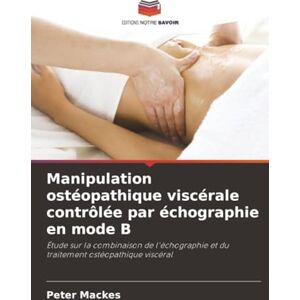 Mackes, Peter Manipulation ostéopathique viscérale contrôlée par échographie en mode B: Étude sur la combinaison de l'échographie et du traitement ostéopathique viscéral Mackes, Peter Manipulation ostéopathique viscérale contrôlée par échographie en mode B: Étude sur la combinaison de l'échographie et du traitement ostéopathique viscéral