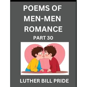 Pride, Luther Bill Men-Men Romance Poetry (Part 30)- Poems of MM Dating Relationship, Understanding Feelings of LGBTQ+ Love, Longing, Intimacy, Desire, and Sex Through Verse, Whispers of the Heart Pride, Luther Bill Men-Men Romance Poetry (Part 30)- Poems of MM Dating Relationship, Understanding Feelings of LGBTQ+ Love, Longing, Intimacy, Desire, and Sex Through Verse, Whispers of the Heart