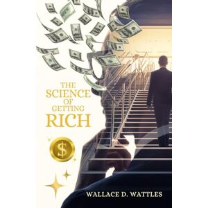Wattles, Wallace D The Science of Getting Rich: The 1910 Self-Help Classic on Wealth, Manifestation and Financial Freedom Wattles, Wallace D The Science of Getting Rich: The 1910 Self-Help Classic on Wealth, Manifestation and Financial Freedom