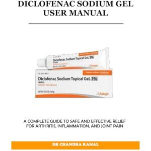 KAMAL, DR CHANDRA DICLOFENAC SODIUM GEL USER MANUAL: A COMPLETE GUIDE TO SAFE AND EFFECTIVE RELIEF FOR ARTHRITIS, INFLAMMATION, AND JOINT PAIN KAMAL, DR CHANDRA DICLOFENAC SODIUM GEL USER MANUAL: A COMPLETE GUIDE TO SAFE AND EFFECTIVE RELIEF FOR ARTHRITIS, INFLAMMATION, AND JOINT PAIN