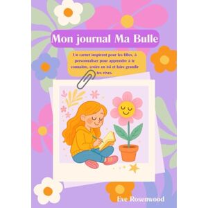 Rosenwood, Eve Mon journal Ma Bulle: Un carnet inspirant pour les filles, à personnaliser pour apprendre à te connaître, croire en toi et faire grandir tes rêves. Rosenwood, Eve Mon journal Ma Bulle: Un carnet inspirant pour les filles, à personnaliser pour apprendre à te connaître, croire en toi et faire grandir tes rêves.