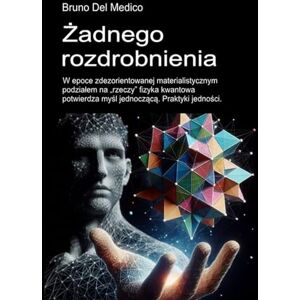 Del Medico, Bruno Żadnego rozdrobnienia.: W epoce zdezorientowanej materialistycznym podziałem na „rzeczy” fizyka kwantowa potwierdza myśl jednoczącą. Praktyki ... and Metaphysics. Polish-language editions.) Del Medico, Bruno Żadnego rozdrobnienia.: W epoce zdezorientowanej materialistycznym podziałem na „rzeczy” fizyka kwantowa potwierdza myśl jednoczącą. Praktyki ... and Metaphysics. Polish-language editions.)