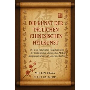 Araya, Mei Lin DIE KUNST DER TÄGLICHEN CHINESISCHEN HEILKUNST: Die alten natürlichen Heilgeheimnisse der Traditionellen Chinesischen Medizin: Akupressur, Kräuter, Qi Gong und Tai Chi. Araya, Mei Lin DIE KUNST DER TÄGLICHEN CHINESISCHEN HEILKUNST: Die alten natürlichen Heilgeheimnisse der Traditionellen Chinesischen Medizin: Akupressur, Kräuter, Qi Gong und Tai Chi.