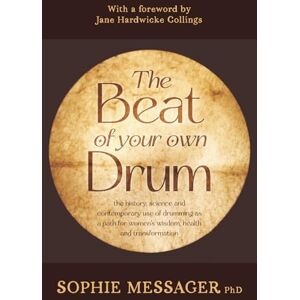 Messager, Sophie The Beat of your own Drum: the history, science and contemporary use of drumming as a path for women’s wisdom, health and transformation Messager, Sophie The Beat of your own Drum: the history, science and contemporary use of drumming as a path for women’s wisdom, health and transformation
