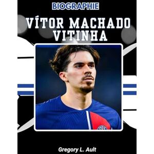 Ault, Gregory L. BIOGRAPHIE DE VÍTOR MACHADO VITINHA: Un voyage de caractère, d'artisanat et du pouvoir de jouer tranquillement (Born to Play: Modern Football Icons) Ault, Gregory L. BIOGRAPHIE DE VÍTOR MACHADO VITINHA: Un voyage de caractère, d'artisanat et du pouvoir de jouer tranquillement (Born to Play: Modern Football Icons)