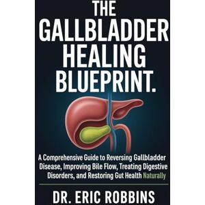 Robbins, Dr Eric The Gallbladder Healing Blueprint: A Comprehensive Guide to Reversing Gallbladder Disease, Improving Bile Flow, Treating Digestive Disorders, and Restoring Gut Health Naturally Robbins, Dr Eric The Gallbladder Healing Blueprint: A Comprehensive Guide to Reversing Gallbladder Disease, Improving Bile Flow, Treating Digestive Disorders, and Restoring Gut Health Naturally