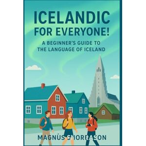 Snorrason, Magnús Icelandic for Everyone! A Beginner’s Guide to the Language of Iceland: Learn Essential Icelandic for Travel, Connect with Culture, and Speak with Confidence Snorrason, Magnús Icelandic for Everyone! A Beginner’s Guide to the Language of Iceland: Learn Essential Icelandic for Travel, Connect with Culture, and Speak with Confidence