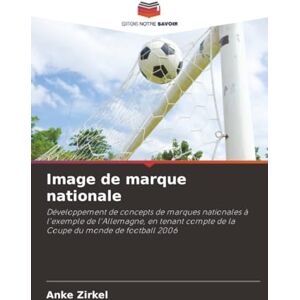 Zirkel, Anke Image de marque nationale: Développement de concepts de marques nationales à l'exemple de l'Allemagne, en tenant compte de la Coupe du monde de football 2006 Zirkel, Anke Image de marque nationale: Développement de concepts de marques nationales à l'exemple de l'Allemagne, en tenant compte de la Coupe du monde de football 2006