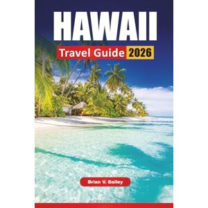 Bailey, Brian V. HAWAII TRAVEL GUIDE 2026: Top Things to Do, Island Hopping Routes, Beaches, Volcano Parks, Cultural Sites, Local Cuisine and Travel Tips for Exploring the Islands Bailey, Brian V. HAWAII TRAVEL GUIDE 2026: Top Things to Do, Island Hopping Routes, Beaches, Volcano Parks, Cultural Sites, Local Cuisine and Travel Tips for Exploring the Islands