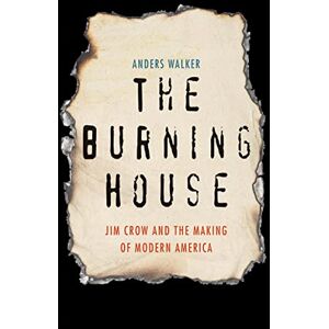 Yale University Press The Burning House: Jim Crow and the Making of Modern America Yale University Press The Burning House: Jim Crow and the Making of Modern America