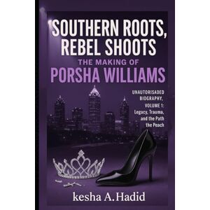 A.Hadid, Kesha SOUTHERN ROOTS, REBEL SHOOTS: THE MAKING OF PORSHA WILLIAMS: Unauthorized Biography, Volume 1: Legacy, Trauma, and the Path to the Peach A.Hadid, Kesha SOUTHERN ROOTS, REBEL SHOOTS: THE MAKING OF PORSHA WILLIAMS: Unauthorized Biography, Volume 1: Legacy, Trauma, and the Path to the Peach