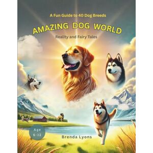 Lyons, Brenda AMAZING DOG WORLD: A Fun Guide to 40 Dog Breeds for Kids — Reality and Fairy Tales Lyons, Brenda AMAZING DOG WORLD: A Fun Guide to 40 Dog Breeds for Kids — Reality and Fairy Tales