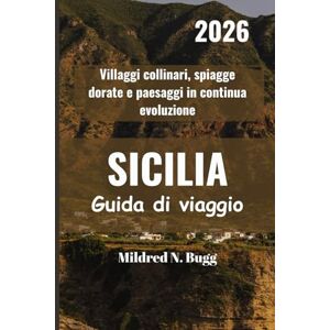 Bugg, Mildred N. SICILIA Guida di viaggio 2026: Villaggi collinari, spiagge dorate e paesaggi in continua evoluzione Bugg, Mildred N. SICILIA Guida di viaggio 2026: Villaggi collinari, spiagge dorate e paesaggi in continua evoluzione