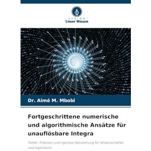 Mbobi, Dr Aimé M Fortgeschrittene numerische und algorithmische Ansätze für unauflösbare Integra: Fehler, Präzision und rigorose Optimierung für Wissenschaftler und Ingenieure Mbobi, Dr Aimé M Fortgeschrittene numerische und algorithmische Ansätze für unauflösbare Integra: Fehler, Präzision und rigorose Optimierung für Wissenschaftler und Ingenieure
