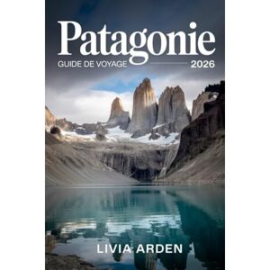 ARDEN, LIVIA PATAGONIE GUIDE DE VOYAGE 2026: Découvrez les merveilles sauvages du bout du monde : itinéraires, nature, culture et aventures inoubliables en Patagonie ARDEN, LIVIA PATAGONIE GUIDE DE VOYAGE 2026: Découvrez les merveilles sauvages du bout du monde : itinéraires, nature, culture et aventures inoubliables en Patagonie