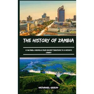 Gideon, Nathaniel THE HISTORY OF ZAMBIA: A Cultural Chronicle from Ancient Traditions to a Nation’s Legacy (Ancient Realms) Gideon, Nathaniel THE HISTORY OF ZAMBIA: A Cultural Chronicle from Ancient Traditions to a Nation’s Legacy (Ancient Realms)
