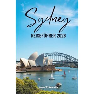 Kennelly, Helen W. Sydney REISEFÜHRER 2026: Australien entdecken: Kultur, Küsten und Stadtleben Kennelly, Helen W. Sydney REISEFÜHRER 2026: Australien entdecken: Kultur, Küsten und Stadtleben