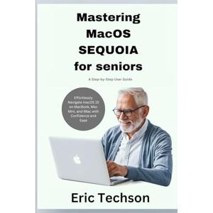 Techson, Eric Mastering macOS Sequoia for Seniors A Step-by-Step User Guide: Effortlessly Navigate macOS 15 on MacBook, Mac Mini, and iMac with Confidence and Ease (Getting the most from your Apple device) Techson, Eric Mastering macOS Sequoia for Seniors A Step-by-Step User Guide: Effortlessly Navigate macOS 15 on MacBook, Mac Mini, and iMac with Confidence and Ease (Getting the most from your Apple device)