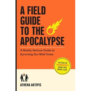 Athena A Field Guide to the Apocalypse: A Mostly Serious Guide to Surviving Our Wild Times Athena A Field Guide to the Apocalypse: A Mostly Serious Guide to Surviving Our Wild Times