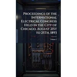 TBD Proceedings of the International Electrical Congress Held in the City of Chicago, August 21St to 25Th, 1893 TBD Proceedings of the International Electrical Congress Held in the City of Chicago, August 21St to 25Th, 1893