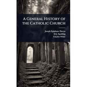 Darras, Joseph Epiphane A General History of the Catholic Church Darras, Joseph Epiphane A General History of the Catholic Church