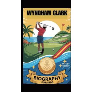 Forbes, Antoni WYNDHAM CLARK: From Playground Putts to Championship Cups, The Boy Who Swung for the Stars Forbes, Antoni WYNDHAM CLARK: From Playground Putts to Championship Cups, The Boy Who Swung for the Stars