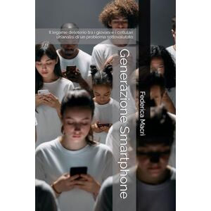 Macrì, Federica Generazione Smartphone: Il legame deleterio tra i giovani e i cellulari un’analisi di un problema sottovalutato Macrì, Federica Generazione Smartphone: Il legame deleterio tra i giovani e i cellulari un’analisi di un problema sottovalutato