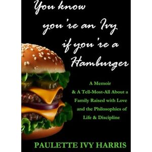 Harris, Paulette Ivy You Know You're an Ivy If You're a Hamburger: A Memoir & A Tell-Most-All About a Family Raised with Love and the Philosophies of Life & Discipline Harris, Paulette Ivy You Know You're an Ivy If You're a Hamburger: A Memoir & A Tell-Most-All About a Family Raised with Love and the Philosophies of Life & Discipline