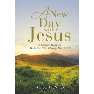 Vento, Alec A New Day with Jesus: 70 Lessons from the Bible that Will Change Your Life! Vento, Alec A New Day with Jesus: 70 Lessons from the Bible that Will Change Your Life!