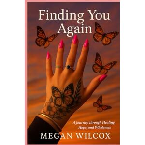 Wilcox, Megan Finding You Again: A Journey through Hope, Healing and Wholeness Wilcox, Megan Finding You Again: A Journey through Hope, Healing and Wholeness