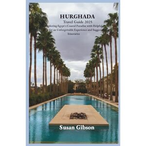 Gibson HURGHADA Travel Guide 2025: Exploring Egypt's Coastal Paradise with Helpful Tips for an Unforgettable Experience and Suggested Itineraries Gibson HURGHADA Travel Guide 2025: Exploring Egypt's Coastal Paradise with Helpful Tips for an Unforgettable Experience and Suggested Itineraries