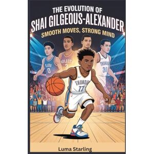 Starling, Luma The Evolution of Shai Gilgeous-Alexander: Smooth Moves, Strong Mind Starling, Luma The Evolution of Shai Gilgeous-Alexander: Smooth Moves, Strong Mind