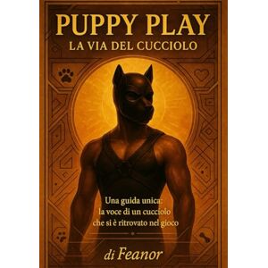 Puppy, Feanor PUPPY PLAY LA VIA DEL CUCCIOLO: Un cammino tra corpo, fiducia e rinascita Puppy, Feanor PUPPY PLAY LA VIA DEL CUCCIOLO: Un cammino tra corpo, fiducia e rinascita