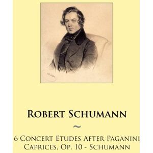 Schumann, Robert 6 Concert Etudes After Paganini Caprices, Op. 10 Schumann: Volume 91 (Samwise Music For Piano) Schumann, Robert 6 Concert Etudes After Paganini Caprices, Op. 10 Schumann: Volume 91 (Samwise Music For Piano)