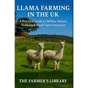 Library, Farmer's Llama Farming in the UK: A Practical Guide to Welfare, Pasture, Trekking & Small-Farm Enterprise: Care, Grazing, Handling, Health and Profitable Trekking for British Smallholders Library, Farmer's Llama Farming in the UK: A Practical Guide to Welfare, Pasture, Trekking & Small-Farm Enterprise: Care, Grazing, Handling, Health and Profitable Trekking for British Smallholders