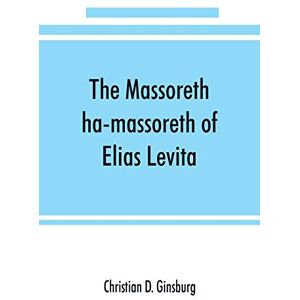 D Ginsburg, Christian The Massoreth ha-massoreth of Elias Levita: being an exposition of the Massoretic notes on the Hebrew Bible: or the ancient critical apparatus of the Old Testament in Hebrew D Ginsburg, Christian The Massoreth ha-massoreth of Elias Levita: being an exposition of the Massoretic notes on the Hebrew Bible: or the ancient critical apparatus of the Old Testament in Hebrew