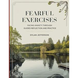 Jefferson, Dylan Fearful Exercises: Facing Anxiety Through Guided Reflection And Practice Jefferson, Dylan Fearful Exercises: Facing Anxiety Through Guided Reflection And Practice