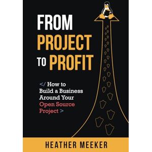 Meeker, Heather From Project to Profit: How to Build a Business Around Your Open Source Project Meeker, Heather From Project to Profit: How to Build a Business Around Your Open Source Project