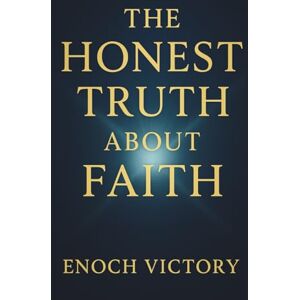 Victory, Enoch THE HONEST TRUTH ABOUT FAITH: Building Trust One Day at A Time Through Doubt, Delay & Uncertainty Victory, Enoch THE HONEST TRUTH ABOUT FAITH: Building Trust One Day at A Time Through Doubt, Delay & Uncertainty