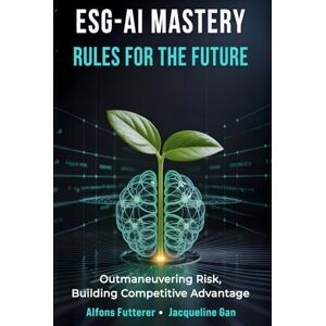 Futterer, Alfons ESG AI MASTERY: RULES FOR THE FUTURE: Outmaneuvering Risk, Building Competitive Advantage (ESG–AI Imperative: Rules, Tools & Vision for Transformational Leadership) Futterer, Alfons ESG AI MASTERY: RULES FOR THE FUTURE: Outmaneuvering Risk, Building Competitive Advantage (ESG–AI Imperative: Rules, Tools & Vision for Transformational Leadership)
