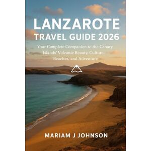 Johnson, Mariam J Lanzarote Travel Guide 2026: Your Complete Companion to the Canary Islands’ Volcanic Beauty, Culture, Beaches, and Adventure Johnson, Mariam J Lanzarote Travel Guide 2026: Your Complete Companion to the Canary Islands’ Volcanic Beauty, Culture, Beaches, and Adventure