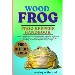 O. GABRIEL, WESLEY WOOD FROG: From Beginner to Pro: The Ultimate Frog Care Companion O. GABRIEL, WESLEY WOOD FROG: From Beginner to Pro: The Ultimate Frog Care Companion