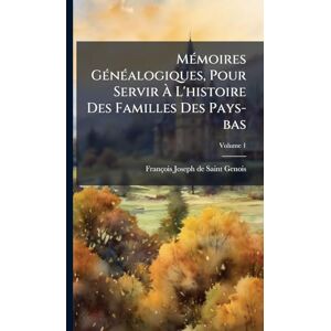 MÃ(c)moires GÃ(c)nÃ(c)alogiques, Pour Servir À L'histoire Des Familles Des Pays-bas MÃ(c)moires GÃ(c)nÃ(c)alogiques, Pour Servir À L'histoire Des Familles Des Pays-bas