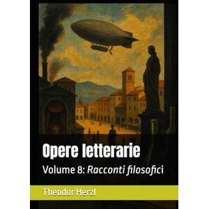 Herzl, Theodor Opere letterarie: Volume 8: Racconti filosofici (Opere complete di Theodor Herzl) Herzl, Theodor Opere letterarie: Volume 8: Racconti filosofici (Opere complete di Theodor Herzl)