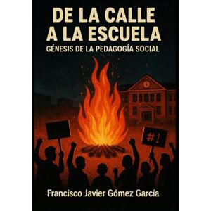 Gómez Garcia, Francisco Javier De la Calle a la Escuela: Génesis de la Pedagogía Social Gómez Garcia, Francisco Javier De la Calle a la Escuela: Génesis de la Pedagogía Social