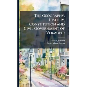 United The Geography, History, Constitution and Civil Government of Vermont; United The Geography, History, Constitution and Civil Government of Vermont;