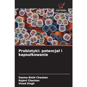Bisht Chauhan, Seema Probiotyki: potencjal i kapsulkowanie Bisht Chauhan, Seema Probiotyki: potencjal i kapsulkowanie