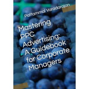 Varadarajan, Pattammal Mastering PPC Advertising: A Guidebook for Corporate Managers (Digital Marketing) Varadarajan, Pattammal Mastering PPC Advertising: A Guidebook for Corporate Managers (Digital Marketing)