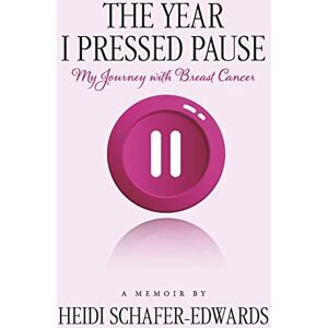 Heidi Schafer-Edwards The Year I Pressed Pause:: My Journey with Breast Cancer Heidi Schafer-Edwards The Year I Pressed Pause:: My Journey with Breast Cancer